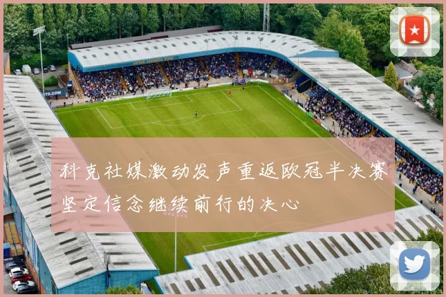 科克社媒激动发声重返欧冠半决赛坚定信念继续前行的决心
