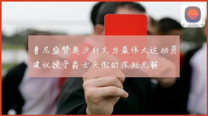 鲁尼盛赞奥沙利文为最伟大运动员建议授予爵士头衔的深刻见解