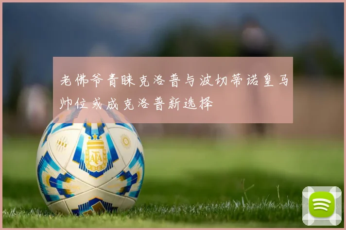 老佛爷青睐克洛普与波切蒂诺皇马帅位或成克洛普新选择